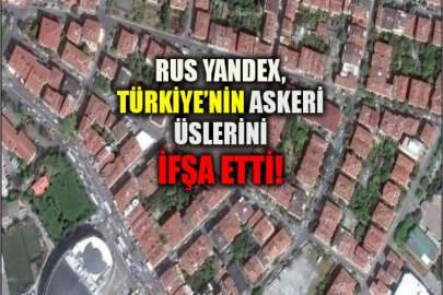 Türkiye'nin askeri üsleri ifşa ediliyor: Rus arama motoru Yandex'ten büyük skandal!