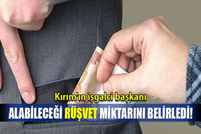 Kırım'ın işgalci başkanı, alabileceği rüşvet miktarını belirledi!