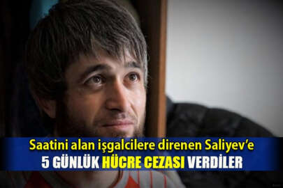 Saatini alan işgalcilere direnen Saliyev’e 5 günlük hücre cezası verdiler