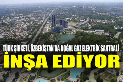 Türk şirketi, Özbekistan'da doğal gaz elektrik santrali inşa ediyor
