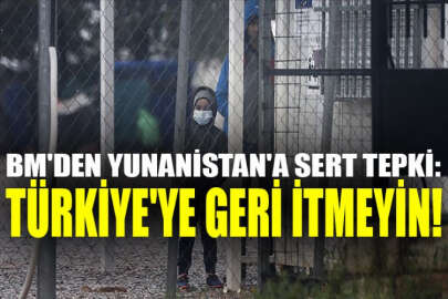 Yunanistan'ın mültecileri Türkiye'ye geri itmesine BM'den tepki!