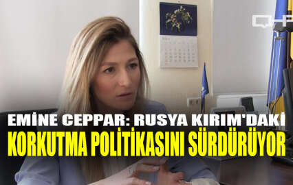 Emine Ceppar: Rusya Kırım'daki korkutma politikasını sürdürüyor