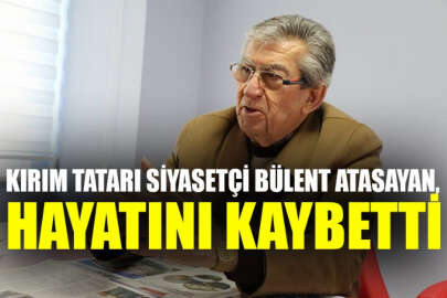 Kırım Tatarı siyasetçi Bülent Atasayan, hayatını kaybetti