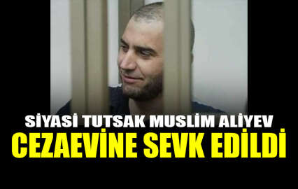 Siyasi tutsak Muslim Aliyev, cezaevine sevk edildi