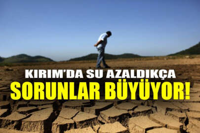 Kırım’da su azaldıkça sorunlar büyüyor