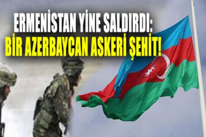 Ermenistan, sınırda saldırılara devam ediyor: Bir Azerbaycan askeri şehit düştü!