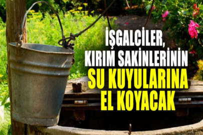 İşgalciler, Kırım sakinlerinin su kuyularına el koyacak