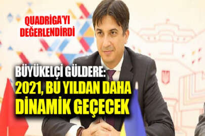 Büyükelçi Güldere: Quadriga'da çıkan tablo, 2021'in bu yıldan daha dinamik geçeceğini gösteriyor