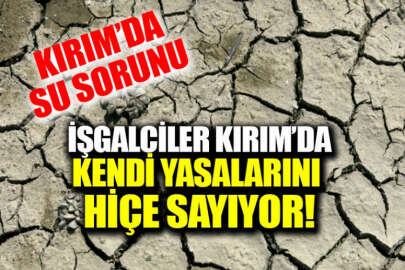 Kırım'da su sorununa çözüm arayan işgalci Rusya kendi yasalarını bile hiçe sayıyor