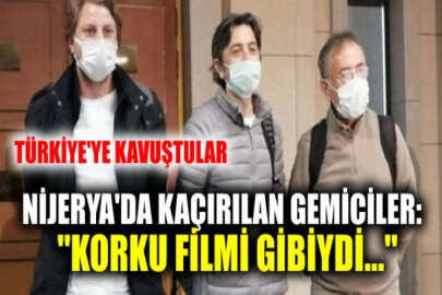 Nijeryalı korsanların saldırısından kurtulan 3 Türk denizci Türkiye'ye getirildi