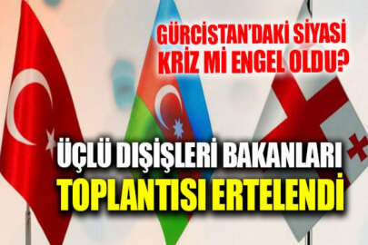 Türkiye-Azerbaycan-Gürcistan Üçlü Dışişleri Bakanları 9. Toplantısı ertelendi