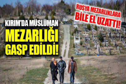 İşgalci yönetim, Kırım'daki Müslüman mezarlığının bir kısmını gasbetti!