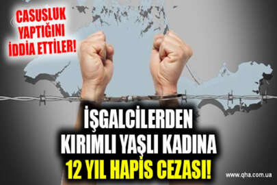 Ukrayna lehine casusluk yapmakla suçlanan 66 yaşındaki Kırımlı kadına 12 yıl hapis cezası