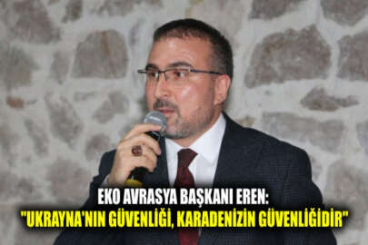 EkoAvrasya Başkanı Eren: Ukrayna’nın ulusal güvenliği, Karadeniz’in ve Doğu Avrupa’nın güvenliği anlamına gelmektedir