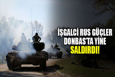 İşgalci Rus güçler, Donbas’taki saldırılarını sürdürüyor