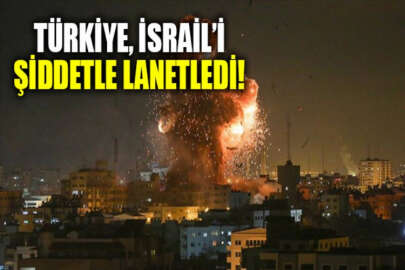 Türkiye, İsrail'i şiddetle lanetledi!