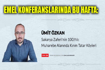 Emel Konferanslarında bu hafta: Sakarya Zaferi’nin 100.Yılı: Muharebe Alanında Kırım Tatar Köyleri