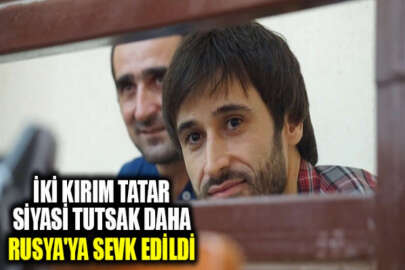İki Kırım Tatar siyasi tutsak daha yasa dışı şekilde Rusya'ya sevk edildi