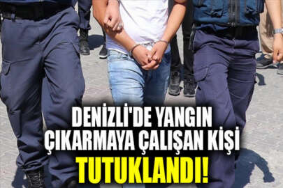 Denizli'de yangın çıkarmaya çalışan kişi tutuklandı!