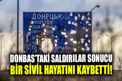 Donbas'taki saldırılar sonucu bir sivil hayatını kaybetti