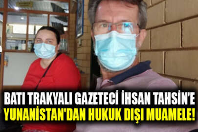 Batı Trakyalı gazeteci İhsan Tahsin, Yunanistan'ın hukuksuz muamelelerine maruz kaldı