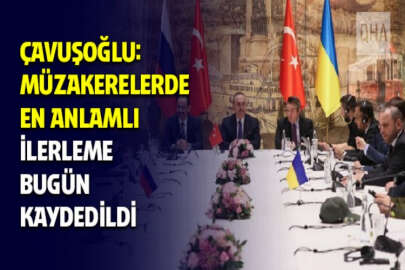 Dışişleri Bakanı Mevlüt Çavuşoğlu: Ukrayna-Rusya müzakerelerinde en anlamlı ilerleme bugün kaydedildi