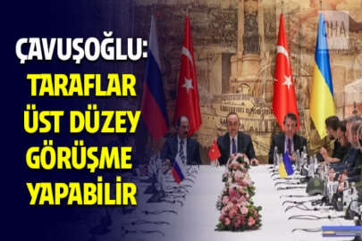 Dışişleri Bakanı Çavuşoğlu: Kuleba ve Lavrov bir iki hafta içinde görüşebilir